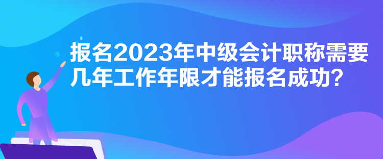 報名2023年中級會計職稱需要幾年工作年限才能報名成功？