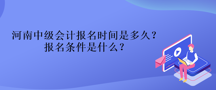 河南中級會計報名時間是多久？報名條件是什么？