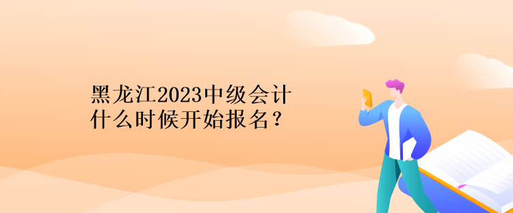 黑龍江2023中級(jí)會(huì)計(jì)什么時(shí)候開(kāi)始報(bào)名？