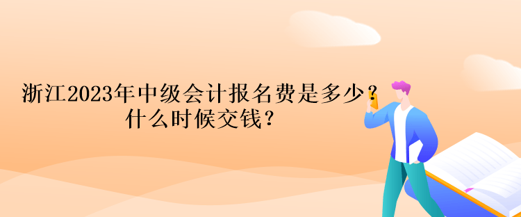 浙江2023年中級(jí)會(huì)計(jì)考試報(bào)名費(fèi)是多少？什么時(shí)候交錢？