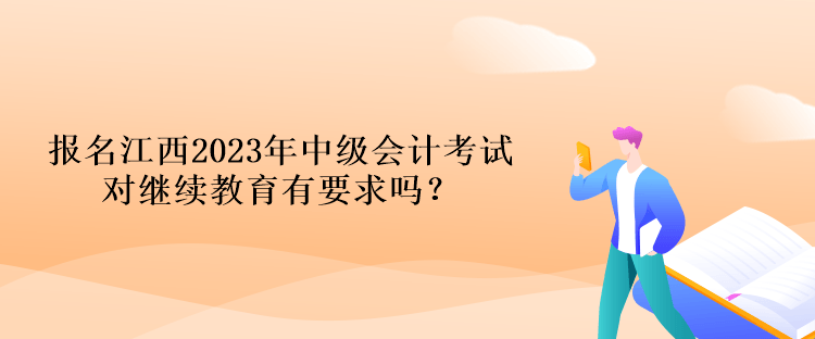 報名江西2023年中級會計考試對繼續(xù)教育有要求嗎？