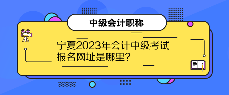 寧夏2023年會(huì)計(jì)中級考試報(bào)名網(wǎng)址是哪里？