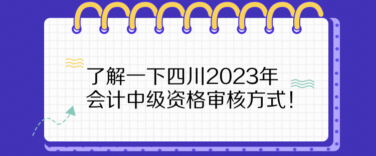 了解一下四川2023年會計中級資格審核方式！