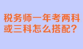 稅務(wù)師一年考兩科或三科怎么搭配？