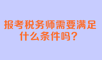 報(bào)考稅務(wù)師需要滿足什么條件嗎？