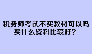 稅務(wù)師考試不買教材可以嗎？買什么資料比較好？