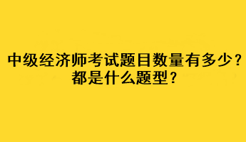 中級(jí)經(jīng)濟(jì)師考試題目數(shù)量有多少？都是什么題型？