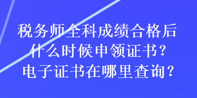 稅務(wù)師全科成績(jī)合格后什么時(shí)候申領(lǐng)證書？電子證書在哪里查詢？