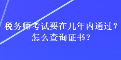 稅務師考試要在幾年內(nèi)通過？怎么查詢證書？