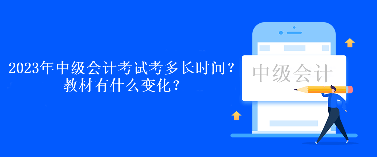 2023年中級會計考試各科考多長時間？教材有什么變化？