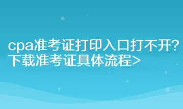 cpa準考證打印入口打不開？下載準考證具體流程>