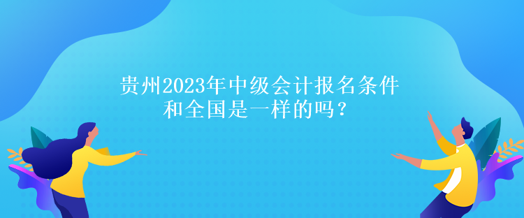 貴州2023年中級會計(jì)報(bào)名條件和全國是一樣的嗎？