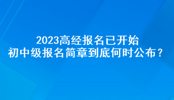 2023高經(jīng)報(bào)名已開始 初中級(jí)報(bào)名簡(jiǎn)章到底何時(shí)公布？