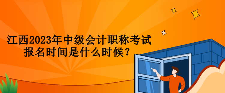 江西2023年中級會計職稱考試報名時間是什么時候？