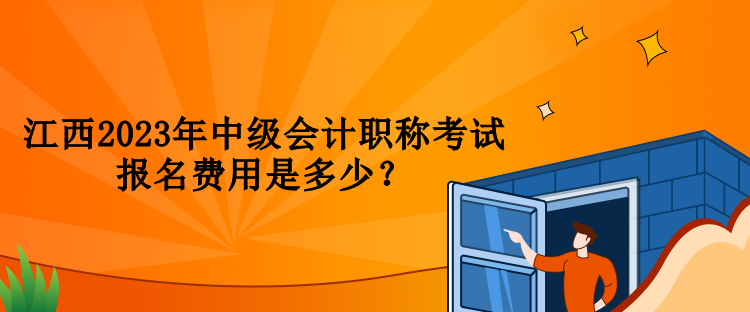 江西2023年中級會計職稱考試報名費用是多少？