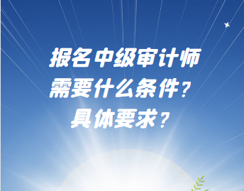 報(bào)名中級(jí)審計(jì)師需要什么條件？具體要求？