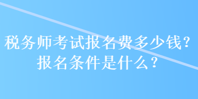 稅務(wù)師考試報(bào)名費(fèi)多少錢？報(bào)名條件是什么？