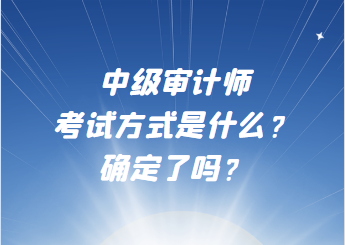 中級審計師考試方式是什么？確定了嗎？