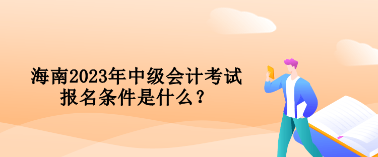 海南2023年中級(jí)會(huì)計(jì)考試報(bào)名條件是什么？