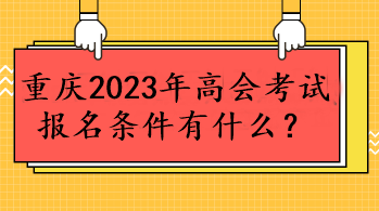 重慶2023年高會(huì)考試報(bào)名條件有什么？