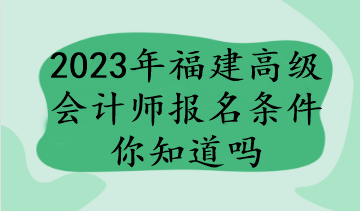 2023年福建高級會計師報名條件你知道嗎