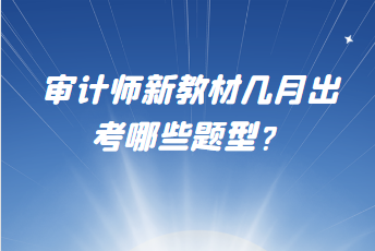 審計師新教材幾月出？考哪些題型？