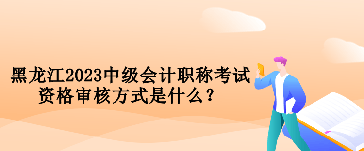 黑龍江2023中級(jí)會(huì)計(jì)職稱考試資格審核方式是什么？