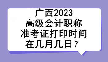 廣西2023高級會計職稱準(zhǔn)考證打印時間在幾月幾日？