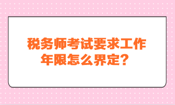 稅務(wù)師考試要求工作年限怎么界定？