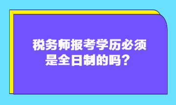 稅務師報考學歷必須是全日制的嗎？