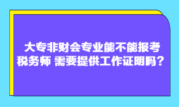 大專非財會專業(yè)能不能報考稅務(wù)師？需要提供工作證明嗎？