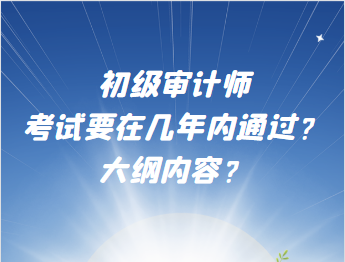 初級審計師考試要在幾年內(nèi)通過？大綱內(nèi)容？