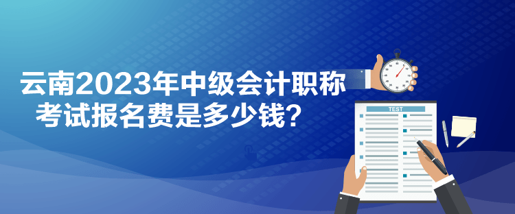 云南2023年中級會計職稱考試報名費是多少錢？