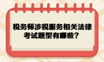 稅務(wù)師涉稅服務(wù)相關(guān)法律考試題型有哪些？