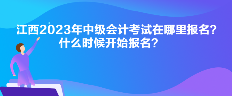 江西2023年中級(jí)會(huì)計(jì)考試在哪里報(bào)名？什么時(shí)候開(kāi)始報(bào)名？