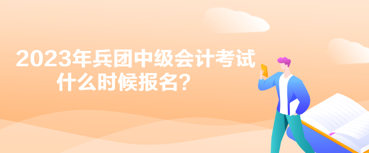 2023年兵團中級會計考試什么時候報名？