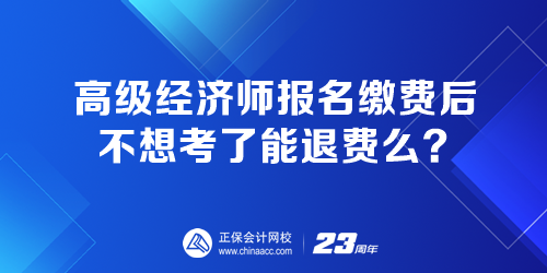 高級經(jīng)濟師報名繳費后 不想考了能退費嗎？