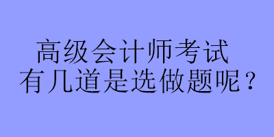 高級會計師考試有幾道是選做題呢？