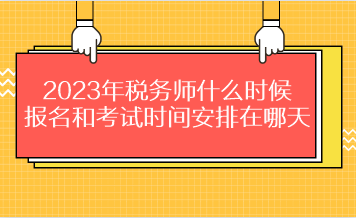 2023年稅務(wù)師什么時(shí)候報(bào)名和考試時(shí)間安排在哪天？