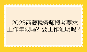 2023西藏稅務(wù)師報(bào)考要求工作年限嗎？需要提供工作證明嗎？