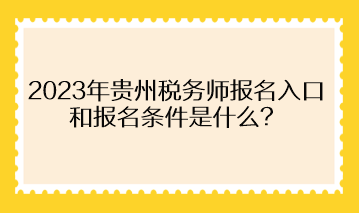 2023年貴州稅務(wù)師報名入口和報名條件是什么？