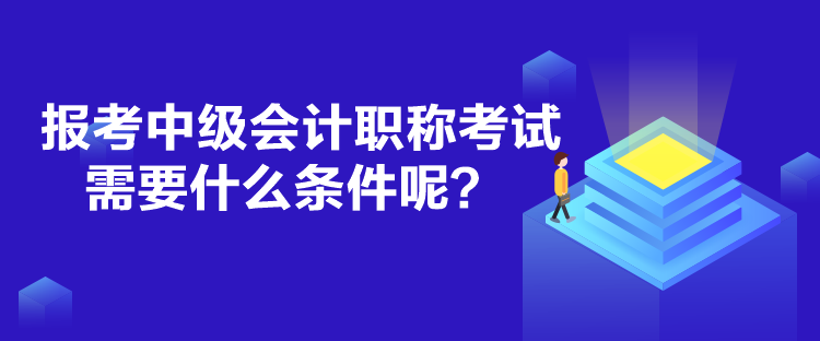 報考中級會計職稱考試需要什么條件呢？