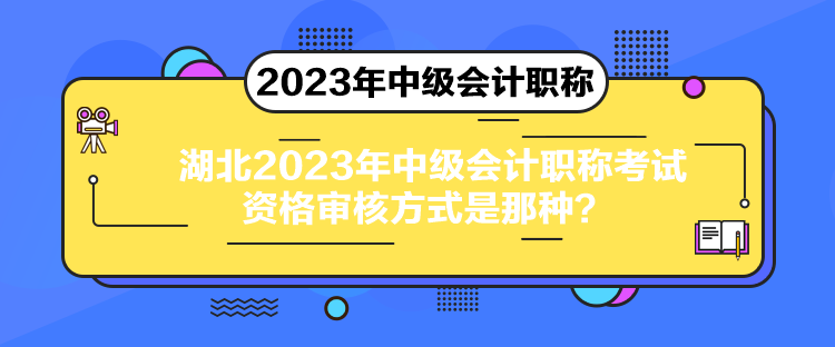 湖北2023年中級會計(jì)職稱考試資格審核方式是那種？