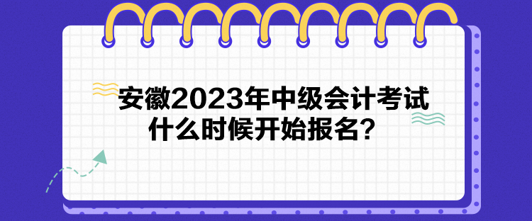 安徽2023年中級會計考試什么時候開始報名？