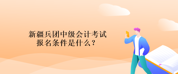 新疆兵團(tuán)中級會計(jì)考試報(bào)名條件是什么？