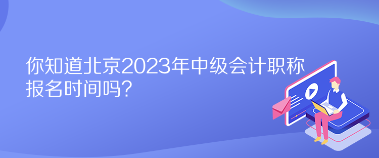 你知道北京2023年中級(jí)會(huì)計(jì)職稱報(bào)名時(shí)間嗎？