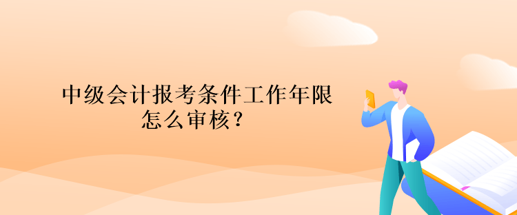 中級(jí)會(huì)計(jì)報(bào)考條件工作年限怎么審核？