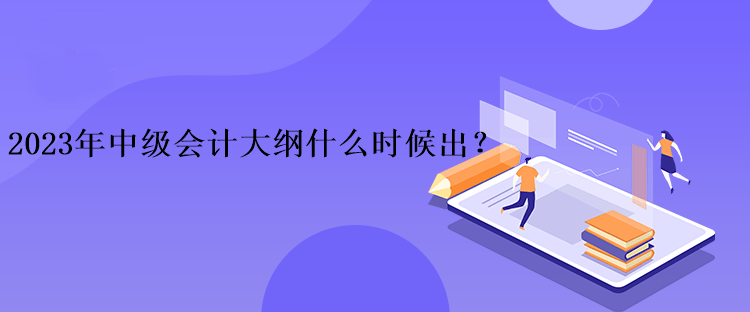 2023年中級會計大綱什么時候出？