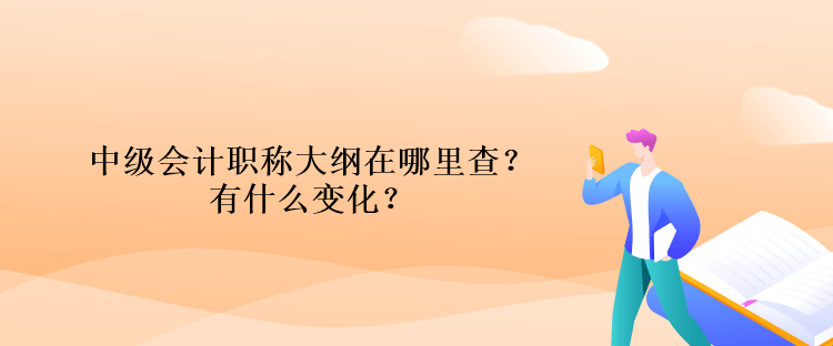 中級(jí)會(huì)計(jì)職稱大綱在哪里查？有什么變化？