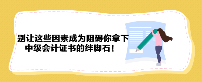 別讓這些因素成為阻礙你拿下中級會計證書的絆腳石！